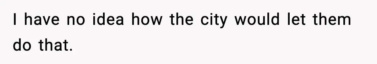 I have no idea how the city would let them do that.