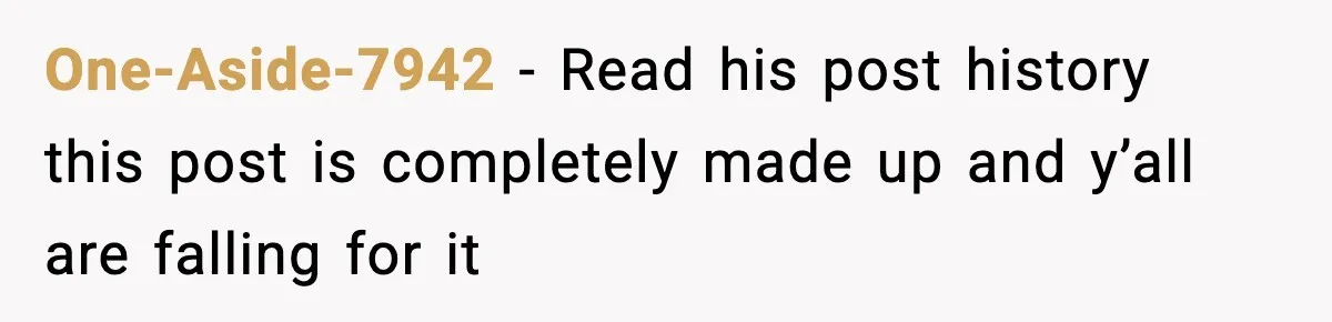 One-Aside-7942 − Read his post history this post is completely made up and y’all are falling for it