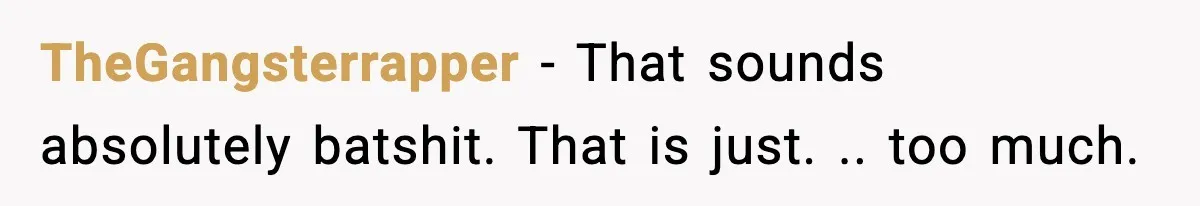 TheGangsterrapper − That sounds absolutely batshit. That is just. .. too much.