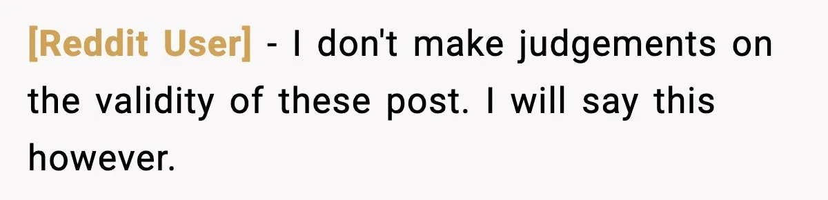 [Reddit User] − I don't make judgements on the validity of these post. I will say this however.