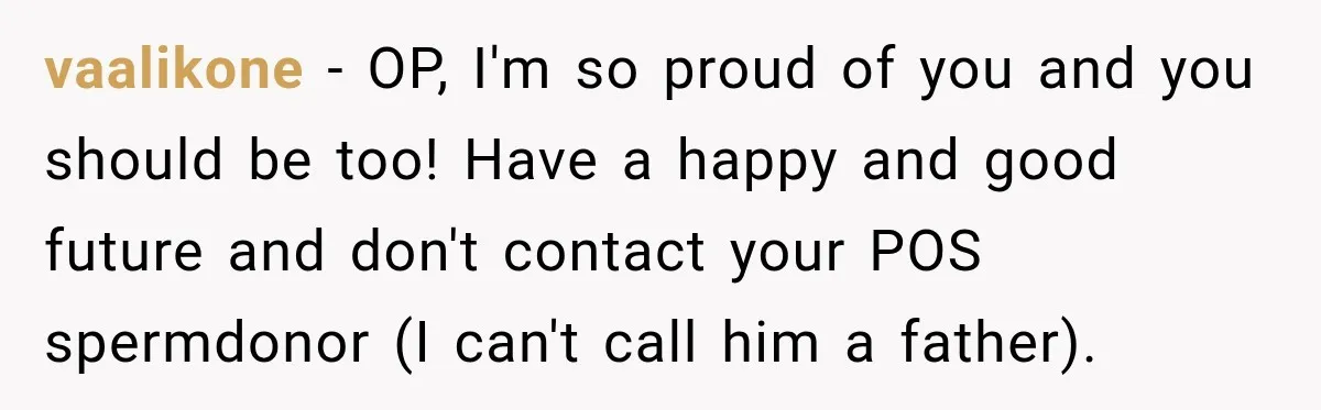 vaalikone − OP, I'm so proud of you and you should be too! Have a happy and good future and don't contact your POS spermdonor (I can't call him a...
