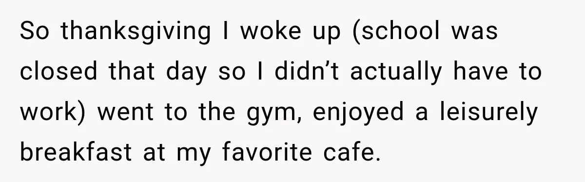 Mom Allegedly Calls Police on College Son After He Refuses Her Thanksgiving Demand So thanksgiving I woke up (school was closed that day so I didn’t actually have to work) went to the gym, enjoyed a leisurely breakfast at my favorite cafe.