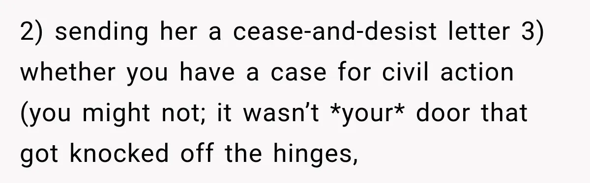 Mom Allegedly Calls Police on College Son After He Refuses Her Thanksgiving Demand 2) sending her a cease-and-desist letter 3) whether you have a case for civil action (you might not; it wasn’t *your* door that got knocked off the hinges,