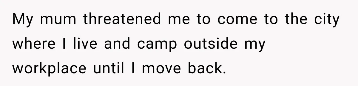 Mom Allegedly Calls Police on College Son After He Refuses Her Thanksgiving Demand My mum threatened me to come to the city where I live and camp outside my workplace until I move back.
