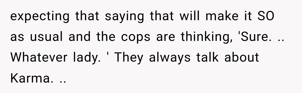 Mom Allegedly Calls Police on College Son After He Refuses Her Thanksgiving Demand expecting that saying that will make it SO as usual and the cops are thinking, 'Sure. .. Whatever lady. ' They always talk about Karma. ..