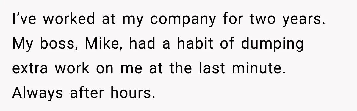 I’ve worked at my company for two years. My boss, Mike, had a habit of dumping extra work on me at the last minute. Always after hours.