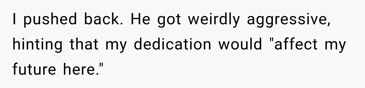 I pushed back. He got weirdly aggressive, hinting that my dedication would "affect my future here."