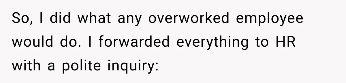 So, I did what any overworked employee would do. I forwarded everything to HR with a polite inquiry: