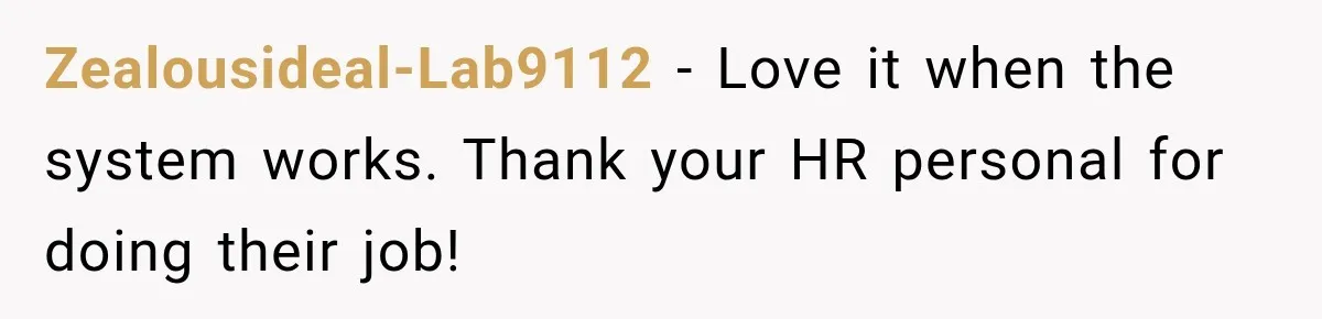 Zealousideal-Lab9112 − Love it when the system works. Thank your HR personal for doing their job!