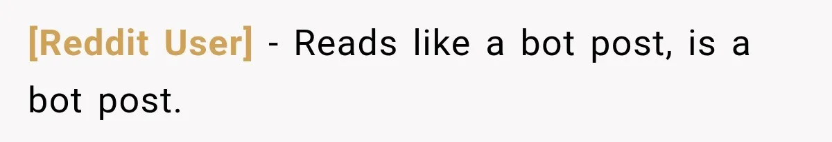 [Reddit User] − Reads like a bot post, is a bot post.