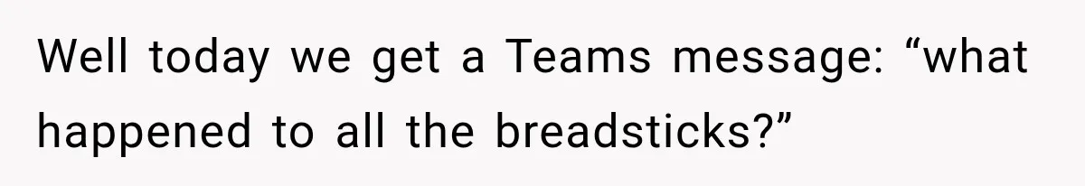 Employee Takes Leftover Olive Garden Breadsticks Home, Then the Office Launches an Investigation Well today we get a Teams message: “what happened to all the breadsticks?”