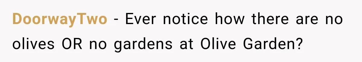 Employee Takes Leftover Olive Garden Breadsticks Home, Then the Office Launches an Investigation DoorwayTwo − Ever notice how there are no olives OR no gardens at Olive Garden?