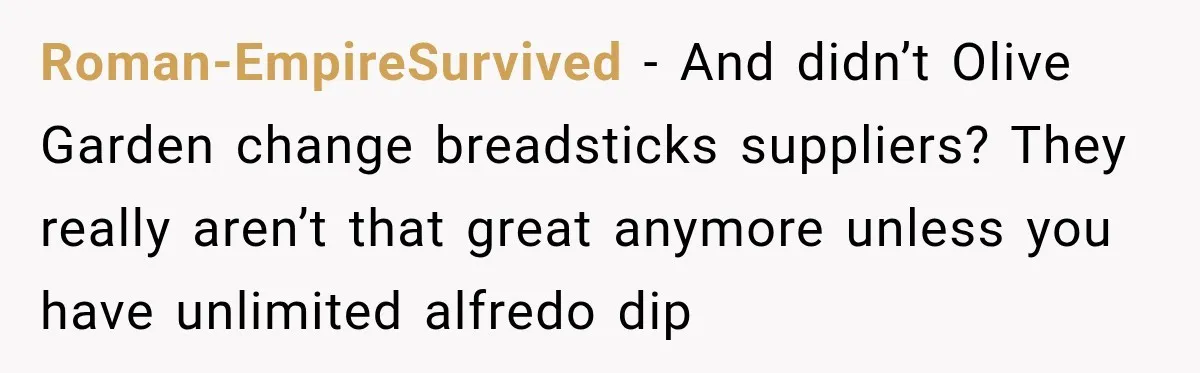 Employee Takes Leftover Olive Garden Breadsticks Home, Then the Office Launches an Investigation Roman-EmpireSurvived − And didn’t Olive Garden change breadsticks suppliers? They really aren’t that great anymore unless you have unlimited alfredo dip