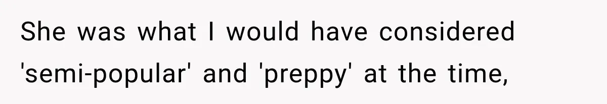 She was what I would have considered 'semi-popular' and 'preppy' at the time,