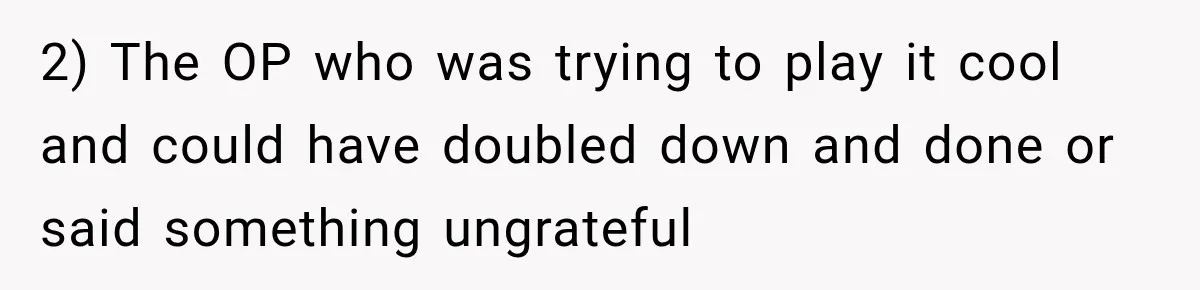 2) The OP who was trying to play it cool and could have doubled down and done or said something ungrateful