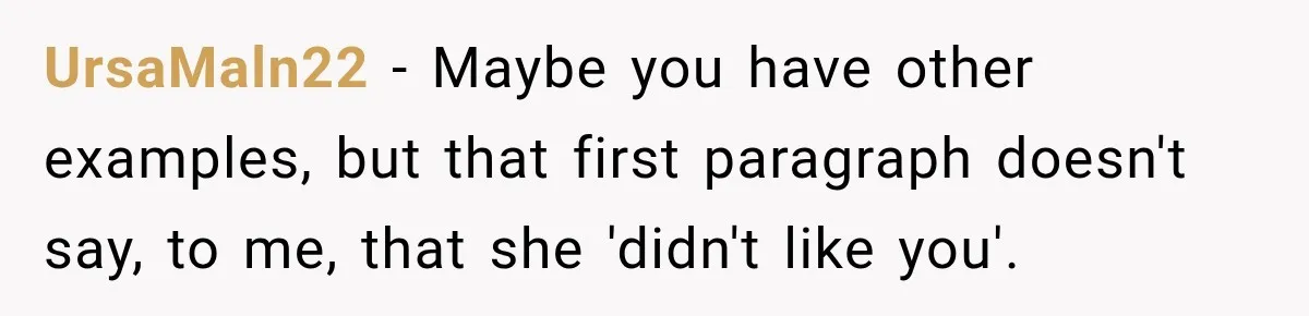 UrsaMaln22 − Maybe you have other examples, but that first paragraph doesn't say, to me, that she 'didn't like you'.