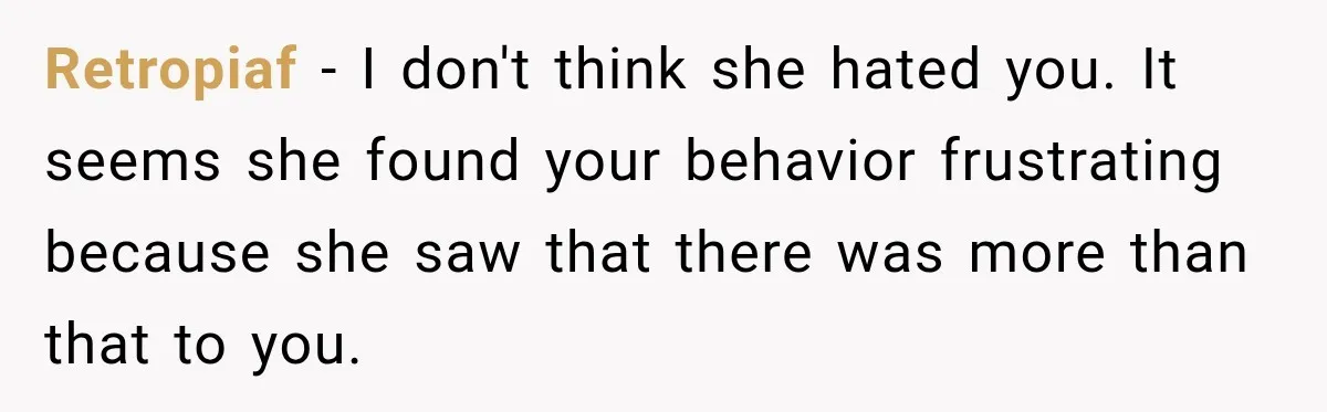 Retropiaf − I don't think she hated you. It seems she found your behavior frustrating because she saw that there was more than that to you.
