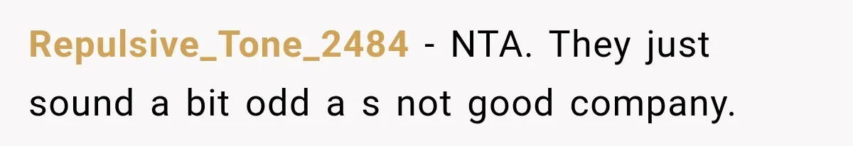 Repulsive_Tone_2484 − NTA. They just sound a bit odd a s not good company.