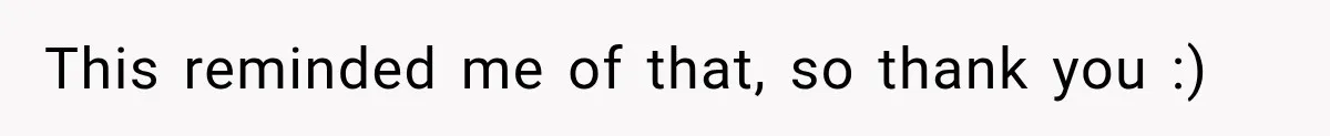 This reminded me of that, so thank you :)