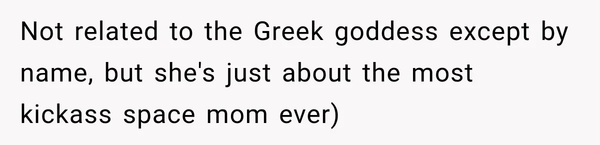 Not related to the Greek goddess except by name, but she's just about the most kickass space mom ever)