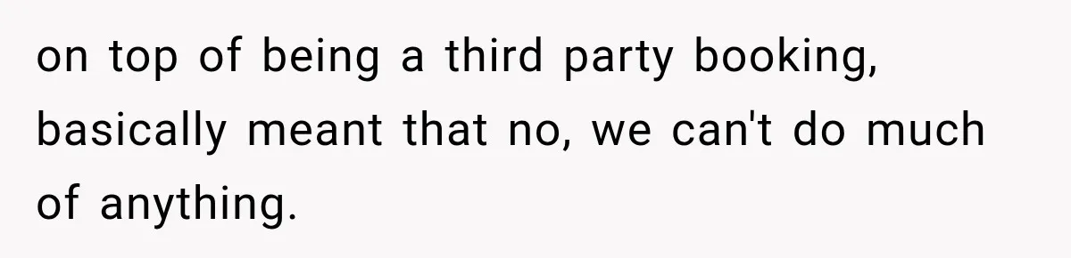 Hotel Guest Arrives Two Days Late and Can’t Believe Her Room Wasn’t Still Waiting on top of being a third party booking, basically meant that no, we can't do much of anything.