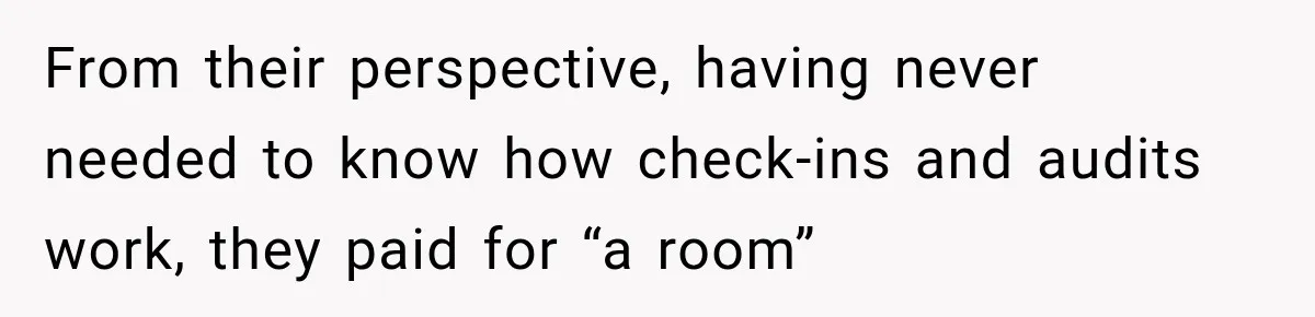 Hotel Guest Arrives Two Days Late and Can’t Believe Her Room Wasn’t Still Waiting From their perspective, having never needed to know how check-ins and audits work, they paid for “a room”