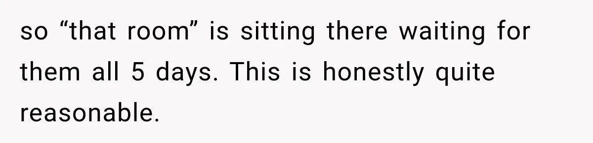 Hotel Guest Arrives Two Days Late and Can’t Believe Her Room Wasn’t Still Waiting so “that room” is sitting there waiting for them all 5 days. This is honestly quite reasonable.