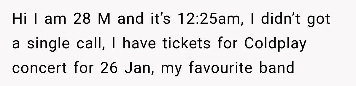 Hi I am 28 M and it’s 12:25am, I didn’t got a single call, I have tickets for Coldplay concert for 26 Jan, my favourite band