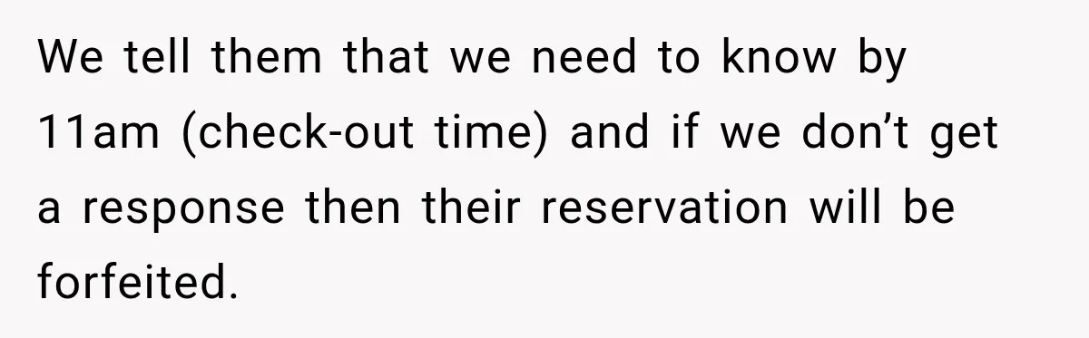 Hotel Guest Arrives Two Days Late and Can’t Believe Her Room Wasn’t Still Waiting We tell them that we need to know by 11am (check-out time) and if we don’t get a response then their reservation will be forfeited.