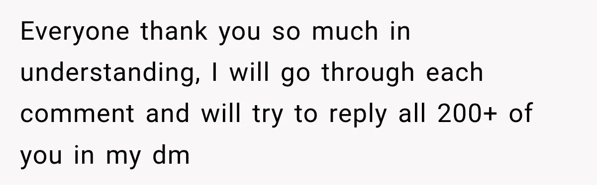 Everyone thank you so much in understanding, I will go through each comment and will try to reply all 200+ of you in my dm