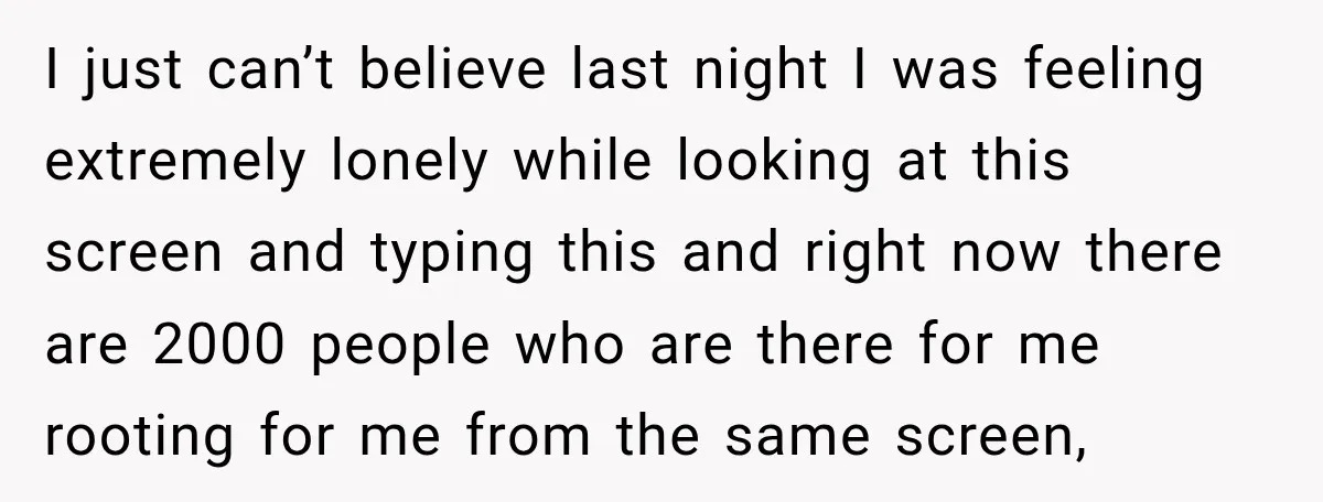 I just can’t believe last night I was feeling extremely lonely while looking at this screen and typing this and right now there are 2000 people who are there for...