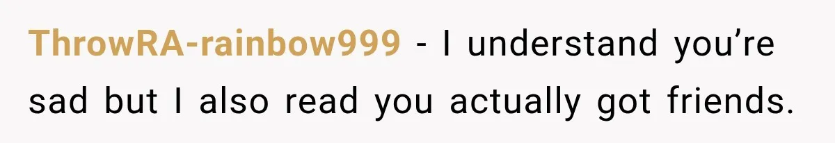 ThrowRA-rainbow999 − I understand you’re sad but I also read you actually got friends.