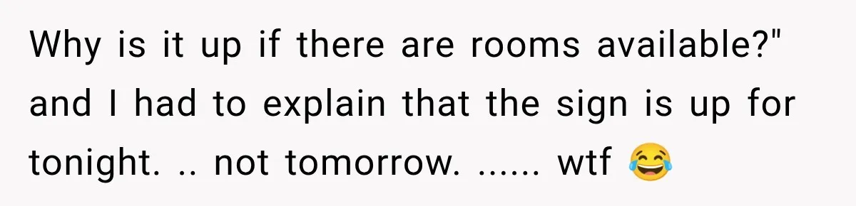 Hotel Guest Arrives Two Days Late and Can’t Believe Her Room Wasn’t Still Waiting Why is it up if there are rooms available?" and I had to explain that the sign is up for tonight. .. not tomorrow. ...... wtf 😂