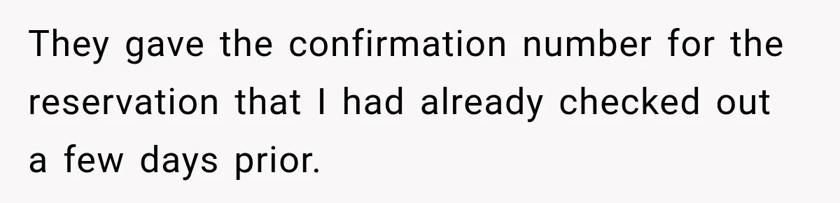 Hotel Guest Arrives Two Days Late and Can’t Believe Her Room Wasn’t Still Waiting They gave the confirmation number for the reservation that I had already checked out a few days prior.