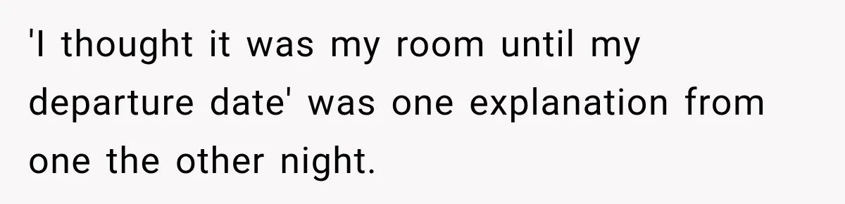 Hotel Guest Arrives Two Days Late and Can’t Believe Her Room Wasn’t Still Waiting 'I thought it was my room until my departure date' was one explanation from one the other night.