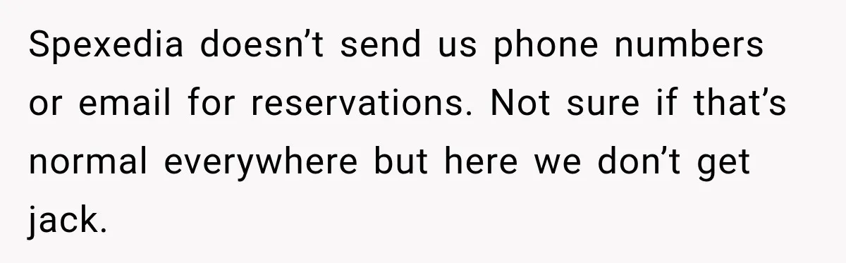 Spexedia doesn’t send us phone numbers or email for reservations. Not sure if that’s normal everywhere but here we don’t get jack.