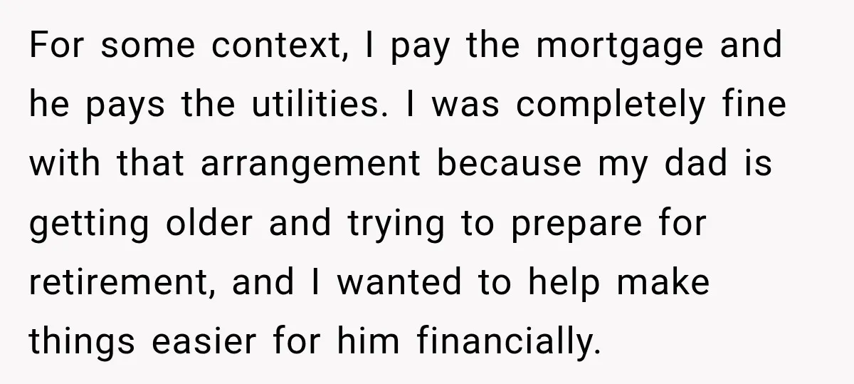 For some context, I pay the mortgage and he pays the utilities. I was completely fine with that arrangement because my dad is getting older and trying to prepare for...