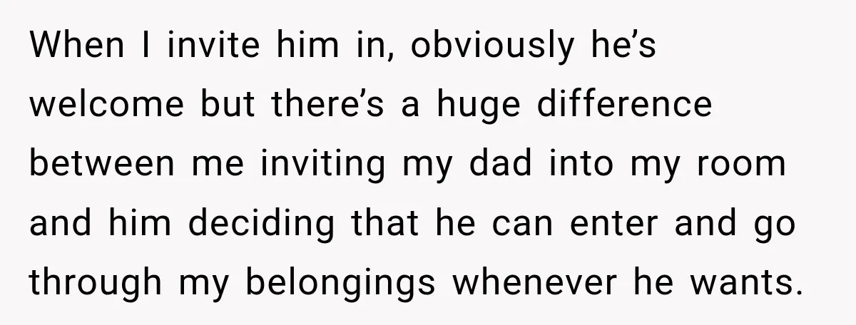 When I invite him in, obviously he’s welcome but there’s a huge difference between me inviting my dad into my room and him deciding that he can enter and go...