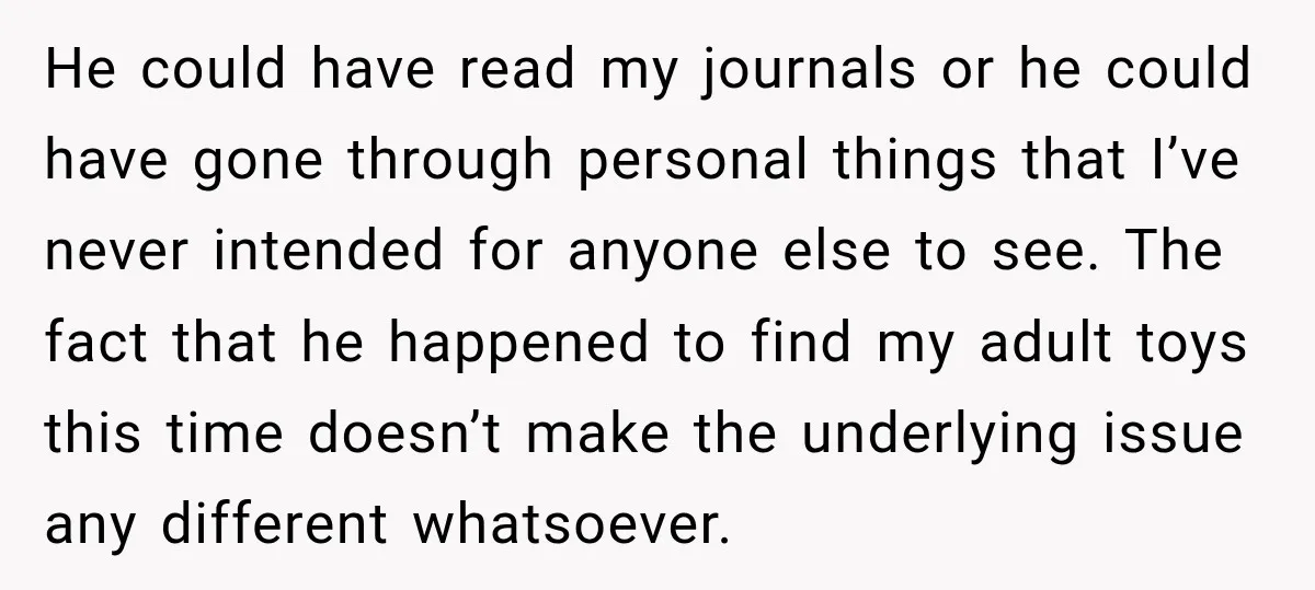 He could have read my journals or he could have gone through personal things that I’ve never intended for anyone else to see. The fact that he happened to find...