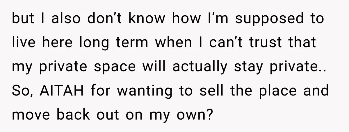 but I also don’t know how I’m supposed to live here long term when I can’t trust that my private space will actually stay private.. So, AITAH for wanting to...