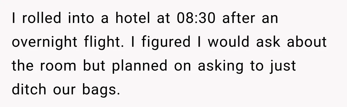 I rolled into a hotel at 08:30 after an overnight flight. I figured I would ask about the room but planned on asking to just ditch our bags.