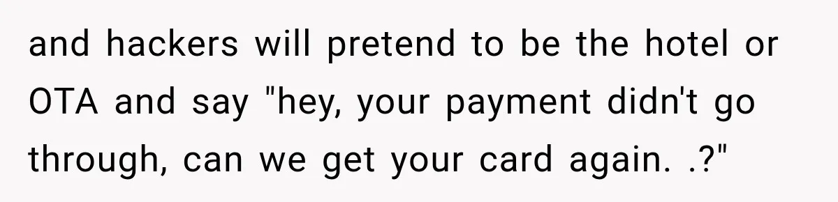 and hackers will pretend to be the hotel or OTA and say "hey, your payment didn't go through, can we get your card again. .?"