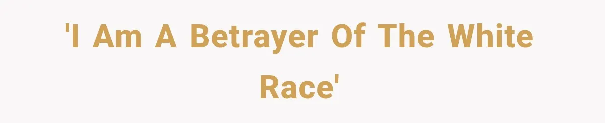 'I am a betrayer of the white race'
