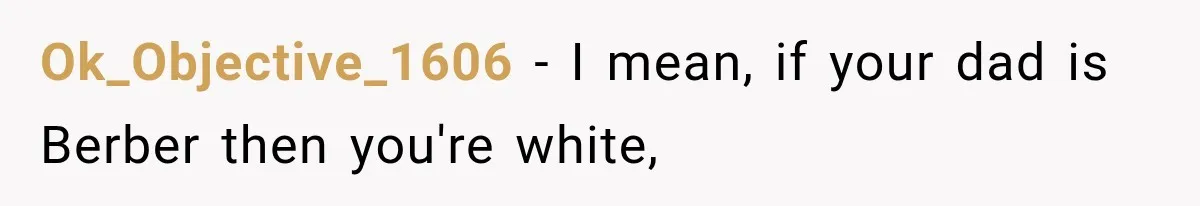 Ok_Objective_1606 − I mean, if your dad is Berber then you're white,