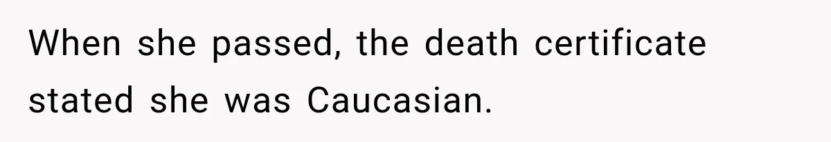When she passed, the death certificate stated she was Caucasian.