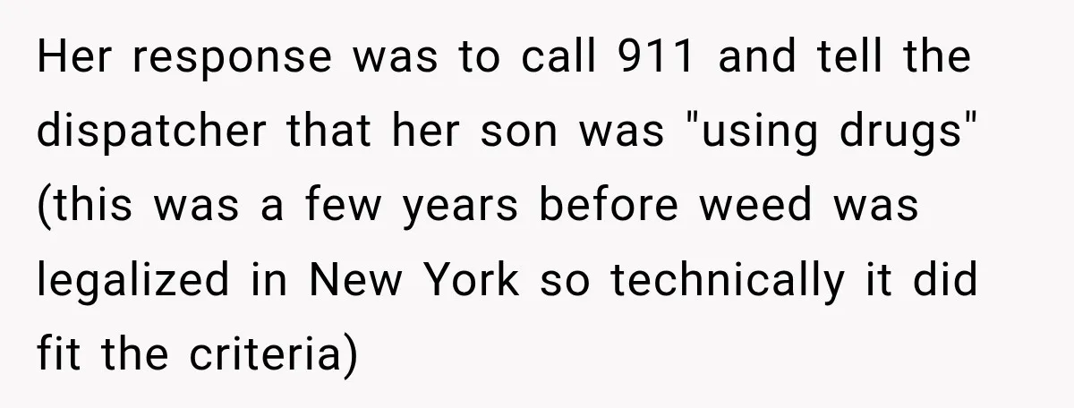 Her response was to call 911 and tell the dispatcher that her son was "using drugs" (this was a few years before weed was legalized in New York so technically...