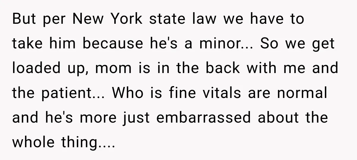 But per New York state law we have to take him because he's a minor... So we get loaded up, mom is in the back with me and the patient......