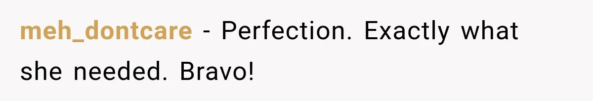 meh_dontcare - Perfection. Exactly what she needed. Bravo!