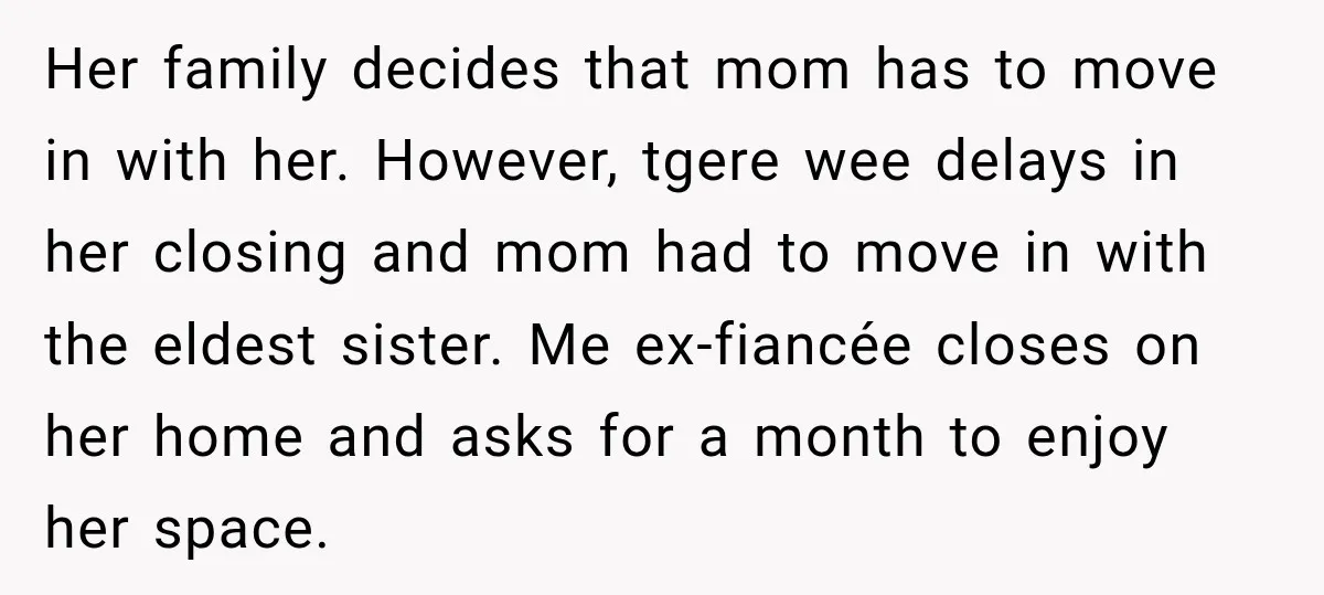 Her family decides that mom has to move in with her. However, tgere wee delays in her closing and mom had to move in with the eldest sister. Me ex-fiancée...