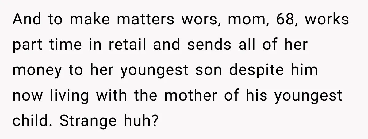 And to make matters wors, mom, 68, works part time in retail and sends all of her money to her youngest son despite him now living with the mother of...